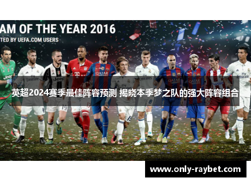 英超2024赛季最佳阵容预测 揭晓本季梦之队的强大阵容组合 英超2024赛季最佳阵容预测 揭晓本季梦之队的强大阵容组合