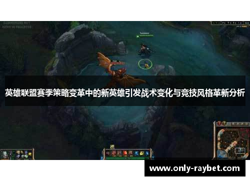 英雄联盟赛季策略变革中的新英雄引发战术变化与竞技风格革新分析