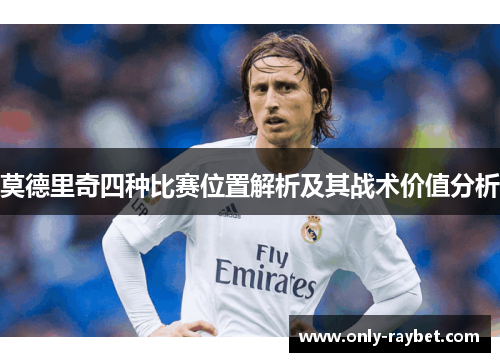 莫德里奇四种比赛位置解析及其战术价值分析 莫德里奇四种比赛位置解析及其战术价值分析