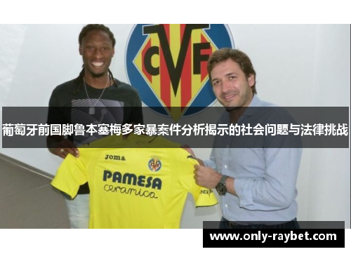 葡萄牙前国脚鲁本塞梅多家暴案件分析揭示的社会问题与法律挑战 葡萄牙前国脚鲁本塞梅多家暴案件分析揭示的社会问题与法律挑战