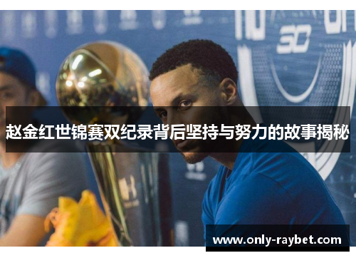 赵金红世锦赛双纪录背后坚持与努力的故事揭秘 赵金红世锦赛双纪录背后坚持与努力的故事揭秘