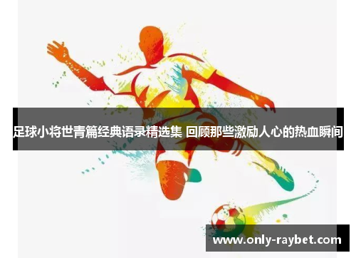 足球小将世青篇经典语录精选集 回顾那些激励人心的热血瞬间 足球小将世青篇经典语录精选集 回顾那些激励人心的热血瞬间