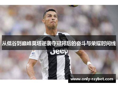 从低谷到巅峰莫塔逆袭夺冠背后的奋斗与荣耀时间线 从低谷到巅峰莫塔逆袭夺冠背后的奋斗与荣耀时间线