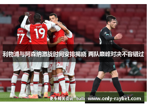 利物浦与阿森纳激战时间安排揭晓 两队巅峰对决不容错过 利物浦与阿森纳激战时间安排揭晓 两队巅峰对决不容错过