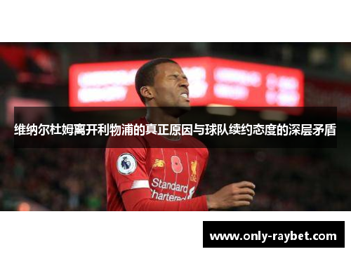 维纳尔杜姆离开利物浦的真正原因与球队续约态度的深层矛盾 维纳尔杜姆离开利物浦的真正原因与球队续约态度的深层矛盾