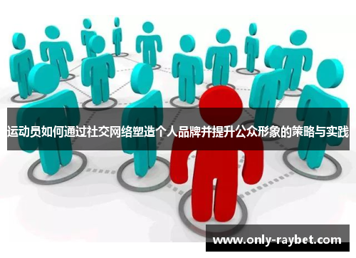 运动员如何通过社交网络塑造个人品牌并提升公众形象的策略与实践 运动员如何通过社交网络塑造个人品牌并提升公众形象的策略与实践