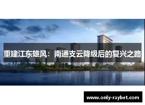 重建江东雄风:南通支云降级后的复兴之路 重建江东雄风:南通支云降级后的复兴之路