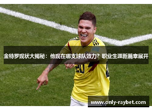 金特罗现状大揭秘:他现在哪支球队效力?职业生涯新篇章展开 金特罗现状大揭秘:他现在哪支球队效力?职业生涯新篇章展开