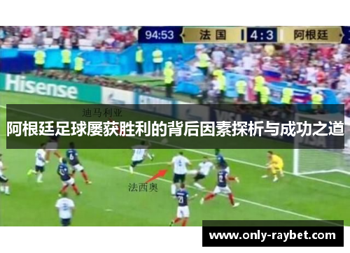 阿根廷足球屡获胜利的背后因素探析与成功之道 阿根廷足球屡获胜利的背后因素探析与成功之道