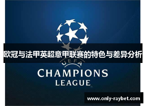 欧冠与法甲英超意甲联赛的特色与差异分析 欧冠与法甲英超意甲联赛的特色与差异分析