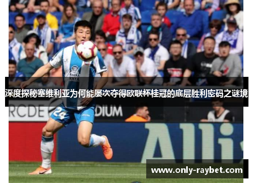 深度探秘塞维利亚为何能屡次夺得欧联杯桂冠的底层胜利密码之谜境 深度探秘塞维利亚为何能屡次夺得欧联杯桂冠的底层胜利密码之谜境