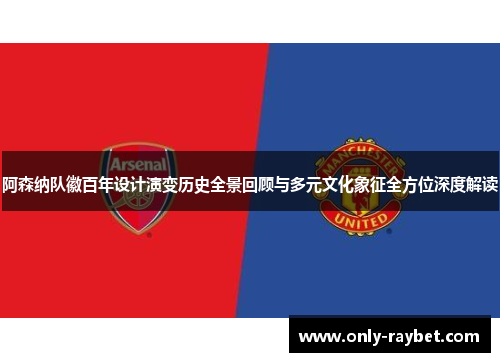阿森纳队徽百年设计演变历史全景回顾与多元文化象征全方位深度解读 阿森纳队徽百年设计演变历史全景回顾与多元文化象征全方位深度解读