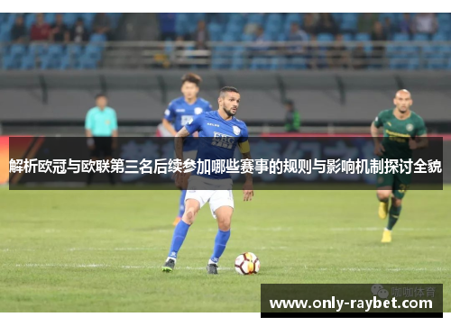 解析欧冠与欧联第三名后续参加哪些赛事的规则与影响机制探讨全貌 解析欧冠与欧联第三名后续参加哪些赛事的规则与影响机制探讨全貌