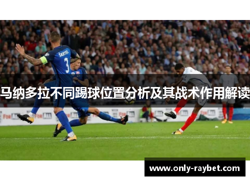 马纳多拉不同踢球位置分析及其战术作用解读 马纳多拉不同踢球位置分析及其战术作用解读