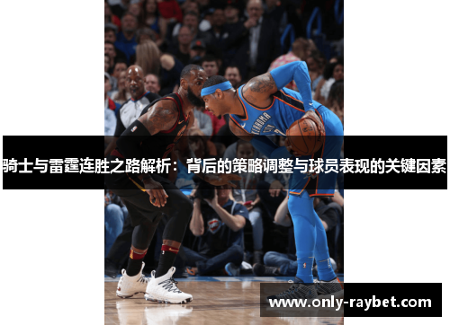 骑士与雷霆连胜之路解析:背后的策略调整与球员表现的关键因素 骑士与雷霆连胜之路解析:背后的策略调整与球员表现的关键因素