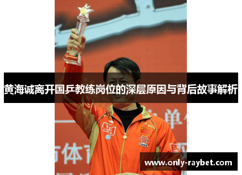 黄海诚离开国乒教练岗位的深层原因与背后故事解析