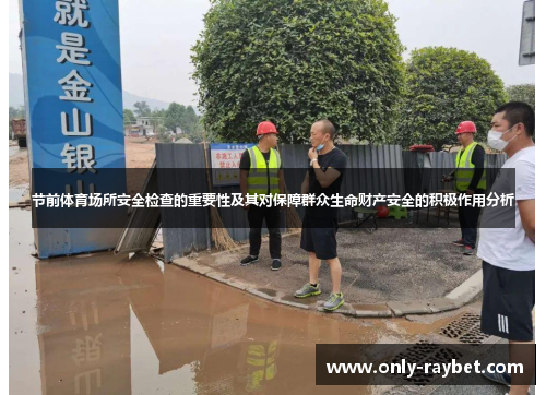 节前体育场所安全检查的重要性及其对保障群众生命财产安全的积极作用分析 节前体育场所安全检查的重要性及其对保障群众生命财产安全的积极作用分析