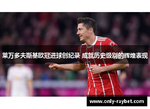 莱万多夫斯基欧冠进球创纪录 成就历史级别的辉煌表现