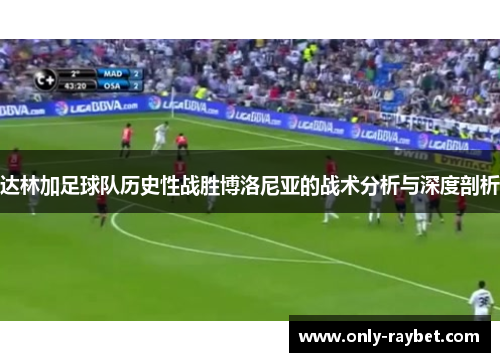 达林加足球队历史性战胜博洛尼亚的战术分析与深度剖析 达林加足球队历史性战胜博洛尼亚的战术分析与深度剖析