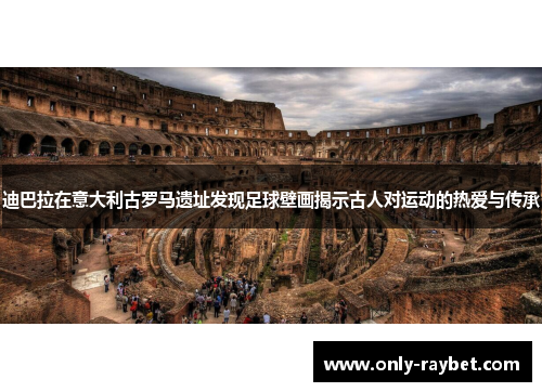 迪巴拉在意大利古罗马遗址发现足球壁画揭示古人对运动的热爱与传承 迪巴拉在意大利古罗马遗址发现足球壁画揭示古人对运动的热爱与传承