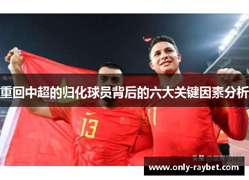 重回中超的归化球员背后的六大关键因素分析 重回中超的归化球员背后的六大关键因素分析