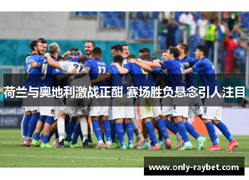 荷兰与奥地利激战正酣 赛场胜负悬念引人注目 荷兰与奥地利激战正酣 赛场胜负悬念引人注目