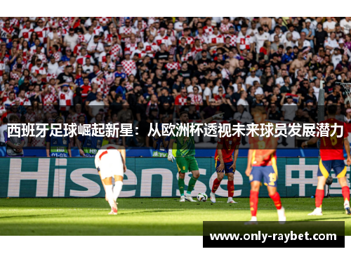 西班牙足球崛起新星：从欧洲杯透视未来球员发展潜力