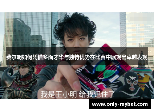 费尔明如何凭借多面才华与独特优势在比赛中展现出卓越表现