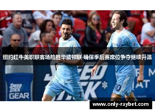 纽约红牛美职联客场险胜华盛顿联 确保季后赛席位争夺继续升温