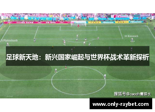 足球新天地：新兴国家崛起与世界杯战术革新探析