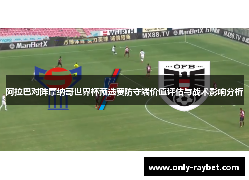 阿拉巴对阵摩纳哥世界杯预选赛防守端价值评估与战术影响分析
