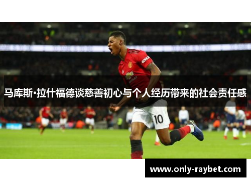 马库斯·拉什福德谈慈善初心与个人经历带来的社会责任感 马库斯·拉什福德谈慈善初心与个人经历带来的社会责任感
